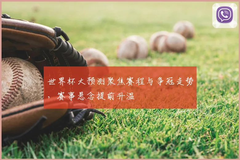 世界杯大预测聚焦赛程与争冠走势,赛事悬念提前升温