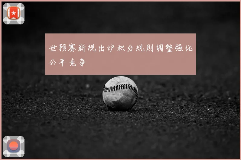 世预赛新规出炉积分规则调整强化公平竞争