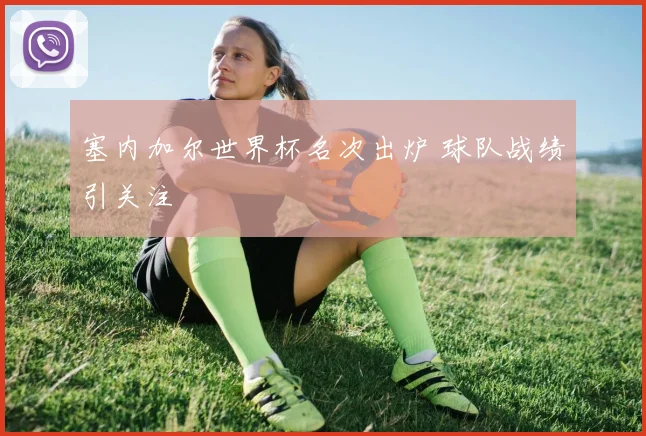 塞内加尔世界杯名次出炉 球队战绩引关注