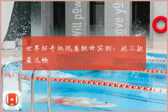 世界杯手机观看软件实测,这三款最流畅