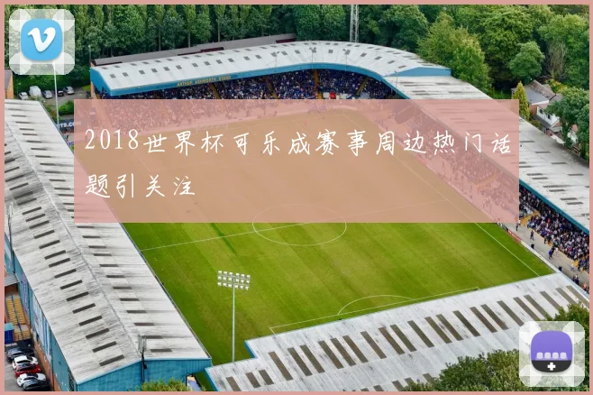2018世界杯可乐成赛事周边热门话题引关注