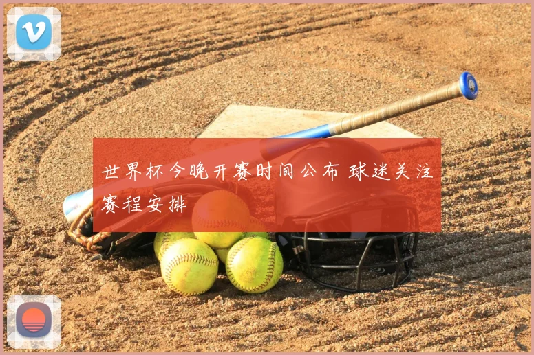 世界杯今晚开赛时间公布 球迷关注赛程安排