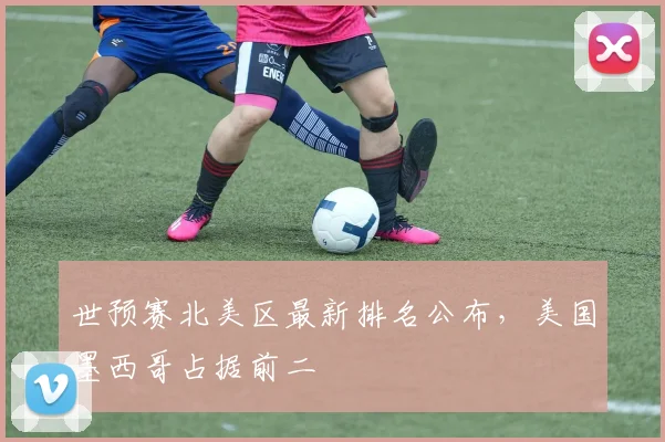 世预赛北美区最新排名公布,美国墨西哥占据前二