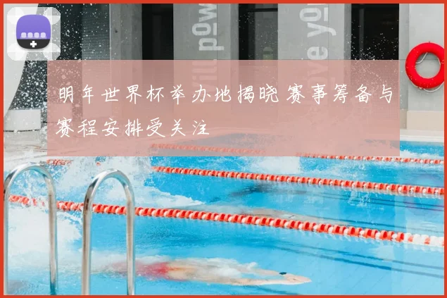 明年世界杯举办地揭晓 赛事筹备与赛程安排受关注
