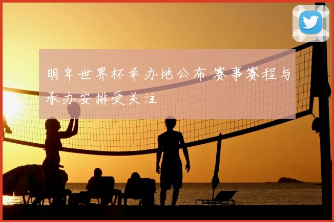 明年世界杯举办地公布 赛事赛程与承办安排受关注
