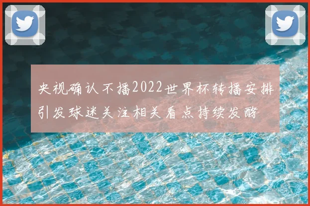 央视确认不播2022世界杯转播安排引发球迷关注相关看点持续发酵