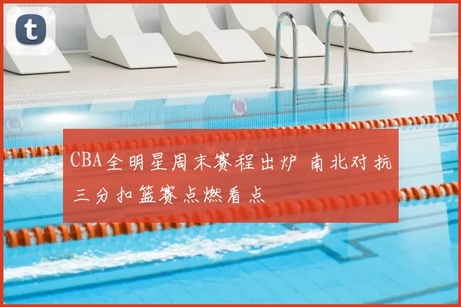 CBA全明星周末赛程出炉 南北对抗三分扣篮赛点燃看点