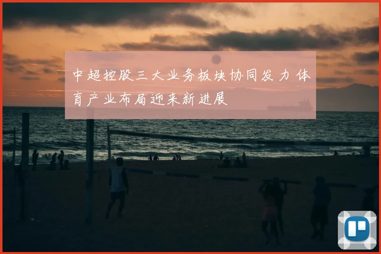 中超控股三大业务板块协同发力 体育产业布局迎来新进展