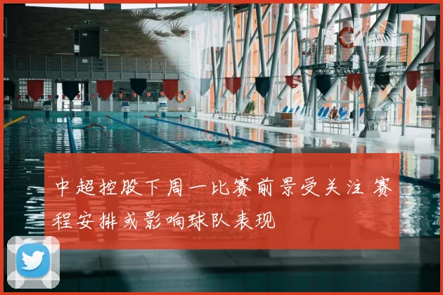 中超控股下周一比赛前景受关注 赛程安排或影响球队表现