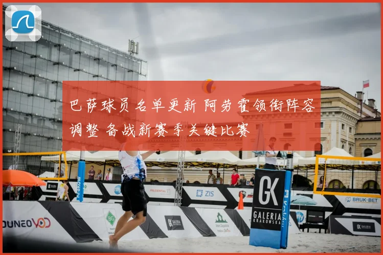 巴萨球员名单更新 阿劳霍领衔阵容调整 备战新赛季关键比赛