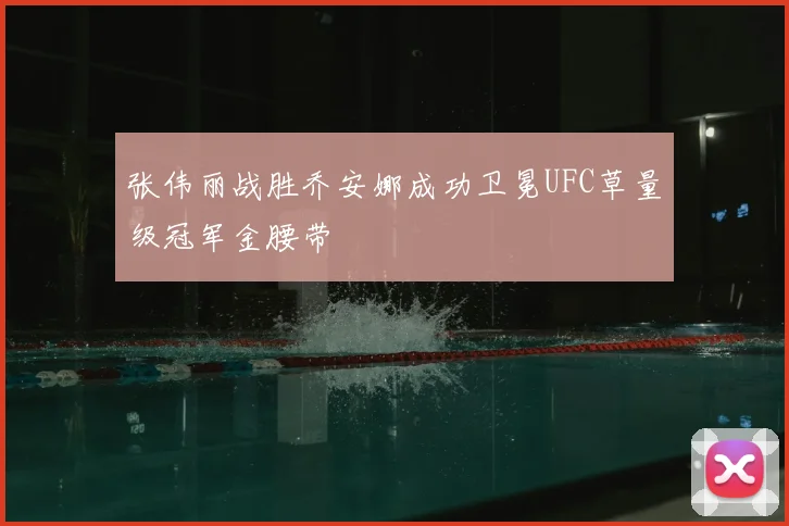 张伟丽战胜乔安娜成功卫冕UFC草量级冠军金腰带