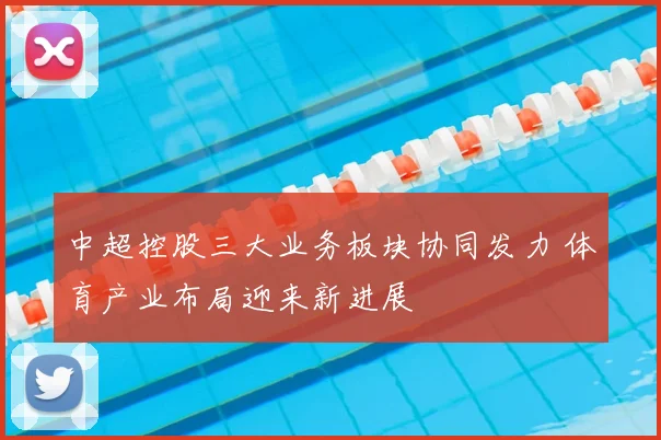 中超控股三大业务板块协同发力 体育产业布局迎来新进展