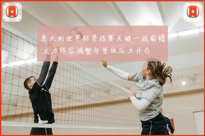 意大利世界杯资格赛关键一战前瞻 主力阵容调整与晋级压力并存