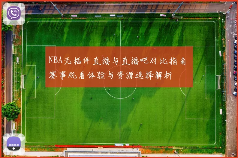 NBA无插件直播与直播吧对比指南 赛事观看体验与资源选择解析