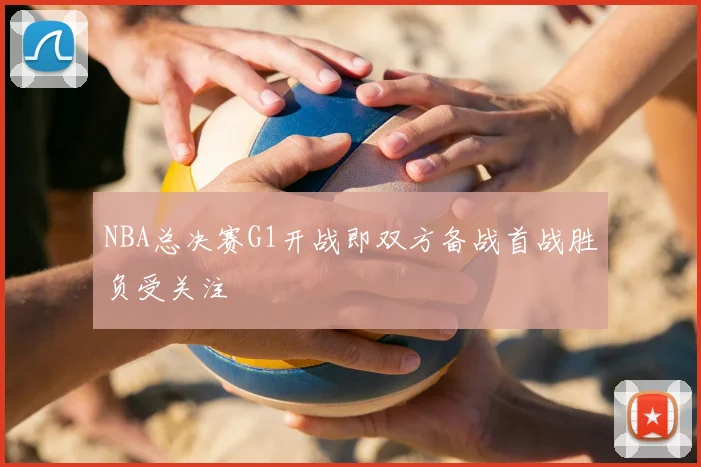 NBA总决赛G1开战即双方备战首战胜负受关注