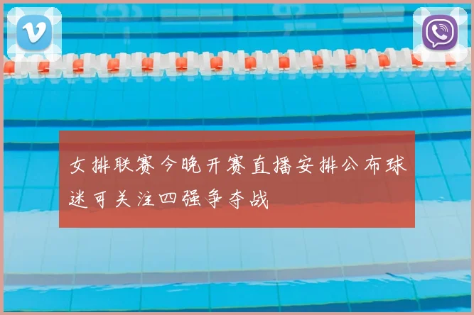 女排联赛今晚开赛直播安排公布球迷可关注四强争夺战
