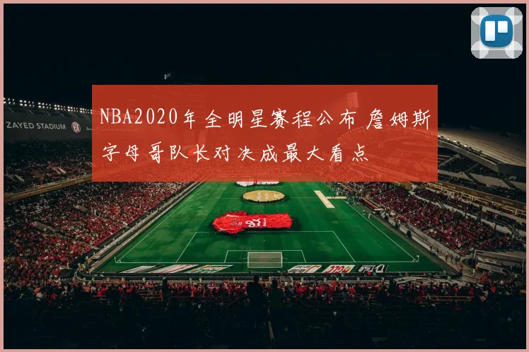 NBA2020年全明星赛程公布 詹姆斯字母哥队长对决成最大看点