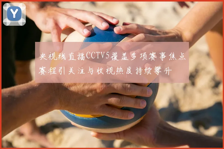 央视线直播CCTV5覆盖多项赛事焦点赛程引关注与收视热度持续攀升