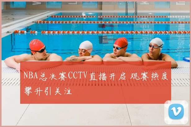 NBA总决赛CCTV直播开启 观赛热度攀升引关注