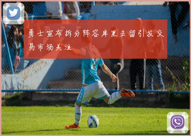 勇士宣布拆分阵容库里去留引发交易市场关注
