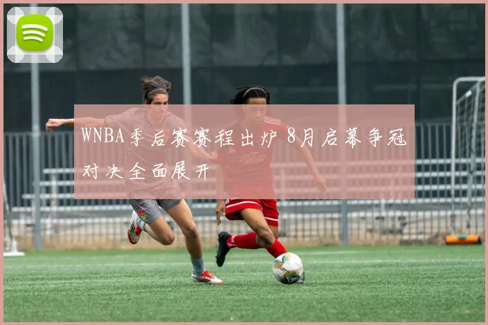 WNBA季后赛赛程出炉 8月启幕争冠对决全面展开