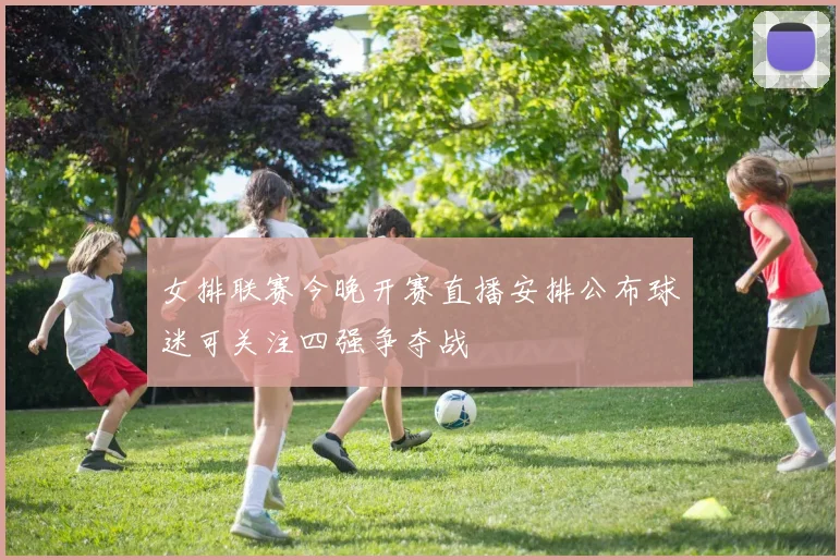 女排联赛今晚开赛直播安排公布球迷可关注四强争夺战
