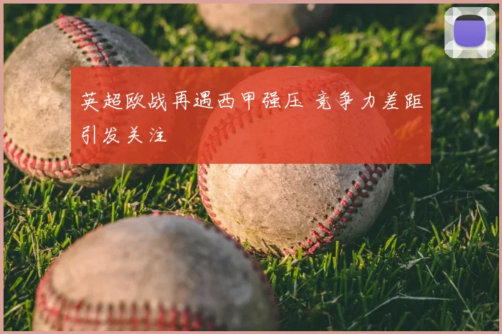 英超欧战再遇西甲强压 竞争力差距引发关注