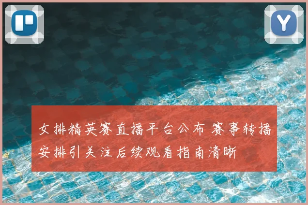 女排精英赛直播平台公布 赛事转播安排引关注后续观看指南清晰
