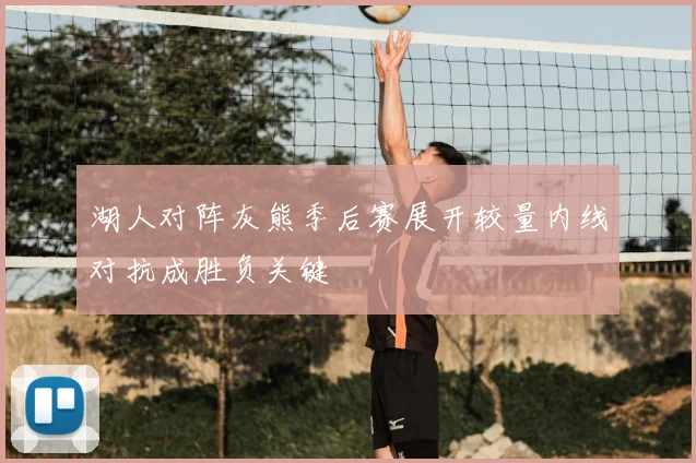 湖人对阵灰熊季后赛展开较量内线对抗成胜负关键